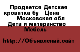 Продается Детская кроватка бу › Цена ­ 2 500 - Московская обл. Дети и материнство » Мебель   